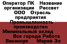 Оператор ПК › Название организации ­ Рассвет, ООО › Отрасль предприятия ­ Промышленность, производство › Минимальный оклад ­ 15 000 - Все города Работа » Вакансии   . Марий Эл респ.,Йошкар-Ола г.